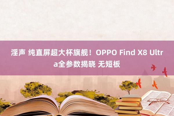 淫声 纯直屏超大杯旗舰！OPPO Find X8 Ultra全参数揭晓 无短板