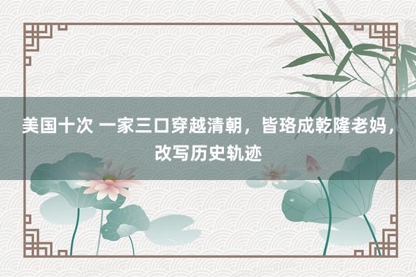 美国十次 一家三口穿越清朝，皆珞成乾隆老妈，改写历史轨迹