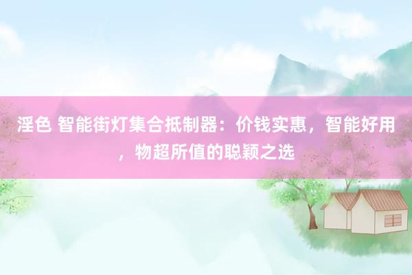 淫色 智能街灯集合抵制器：价钱实惠，智能好用，物超所值的聪颖之选