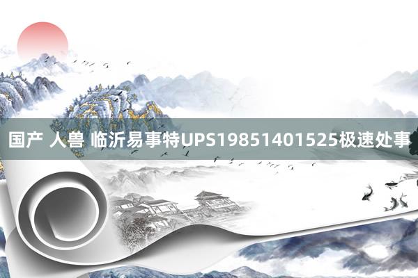 国产 人兽 临沂易事特UPS19851401525极速处事
