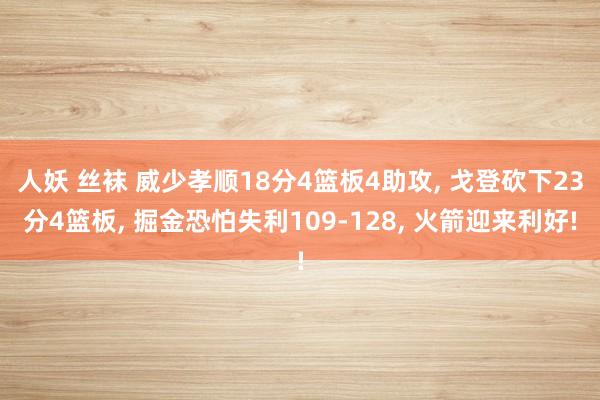 人妖 丝袜 威少孝顺18分4篮板4助攻， 戈登砍下23分4篮板， 掘金恐怕失利109-128， 火箭迎来利好!