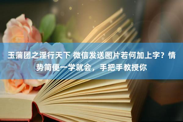 玉蒲团之淫行天下 微信发送图片若何加上字？情势简便一学就会，手把手教授你