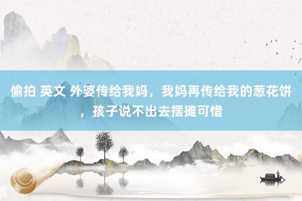 偷拍 英文 外婆传给我妈，我妈再传给我的葱花饼，孩子说不出去摆摊可惜